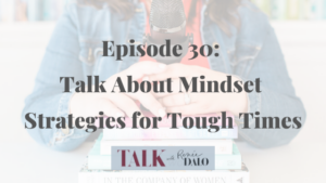 Episode 30: Talk About Mindset Strategies for Tough Times